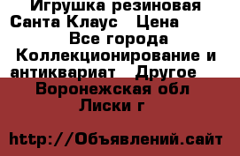 Игрушка резиновая Санта Клаус › Цена ­ 500 - Все города Коллекционирование и антиквариат » Другое   . Воронежская обл.,Лиски г.